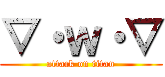 ▽・ｗ・▽ (attack on titan)