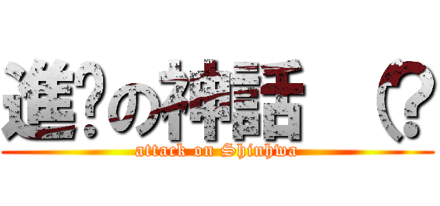 進擊の神話 （？ (attack on Shinhwa)