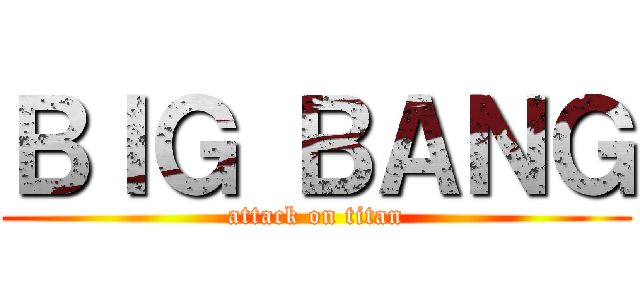 ＢＩＧ ＢＡＮＧ (attack on titan)