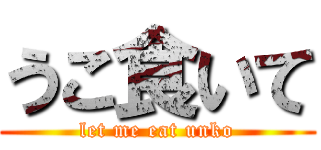 うこ食いて (let me eat unko)