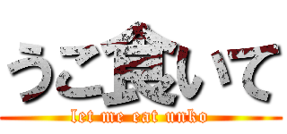 うこ食いて (let me eat unko)