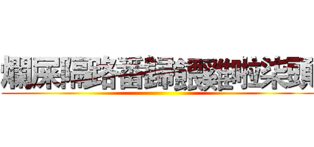 爛屎隔路番歸餵雞啦柒頭 ()