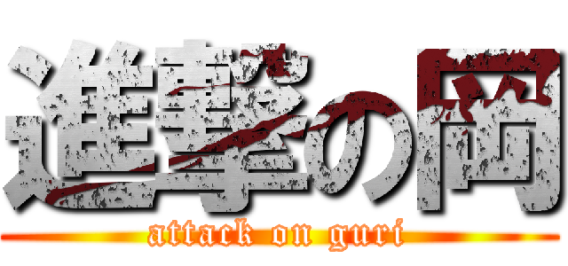 進撃の岡 (attack on guri)