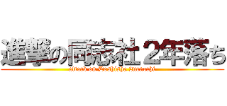 進撃の同志社２年落ち (attack on Doshisha 2nenochi)