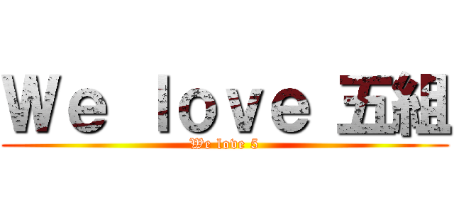Ｗｅ ｌｏｖｅ 五組 (We love 5)