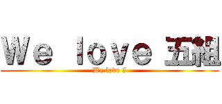 Ｗｅ ｌｏｖｅ 五組 (We love 5)