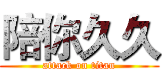 陪你久久 (attack on titan)