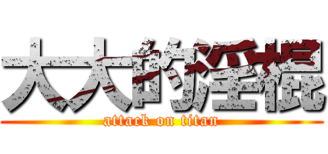 大大的淫棍 (attack on titan)
