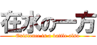 在水の一方 (Existence is a battle also)