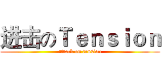 进击のＴｅｎｓｉｏｎ (attack on tension)