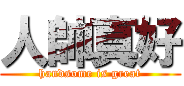 人帥真好 (handsome is great)