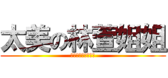 太美の林萱姐姐 (一切都是阿姨惹的禍)