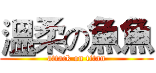 溫柔の魚魚 (attack on titan)