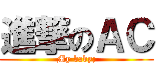 進撃のＡＣ (My baby;)