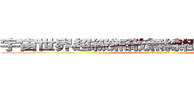 宇宙世界超級無敵無線極度變態の癡漢 (attack on ghost)