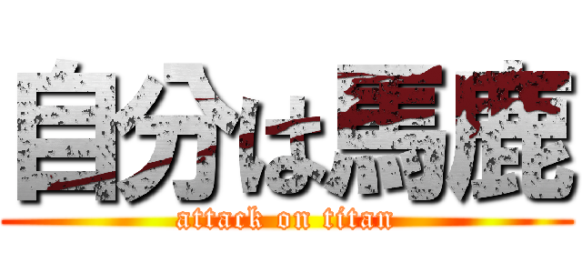 自分は馬鹿 (attack on titan)