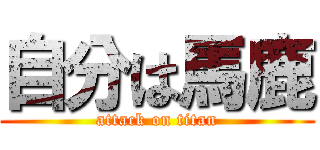 自分は馬鹿 (attack on titan)