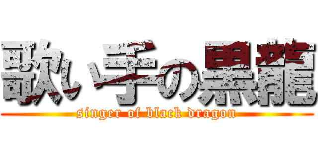 歌い手の黒龍 (singer of black dragon)