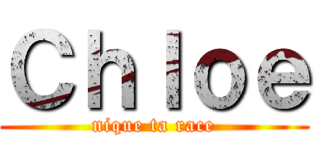 Ｃｈｌｏｅ (nique ta race)