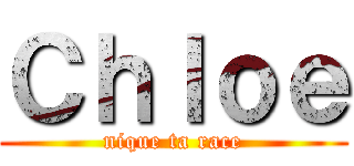 Ｃｈｌｏｅ (nique ta race)