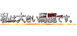 私は大きい馬鹿です。 (attack on titan)