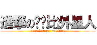 進撃の噗噗比外星人 (attack on pu-pu alien)