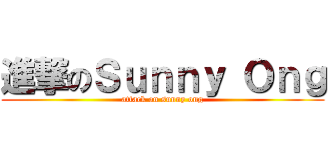 進撃のＳｕｎｎｙ Ｏｎｇ (attack on sunny ong)