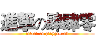 進撃の肆肆零 (attack on playground)