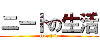 ニートの生活 (free life)