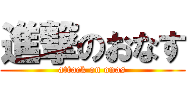 進撃のおなす (attack on onas)