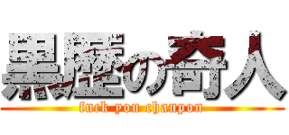 黒歴の奇人 (fuck you chanpon)