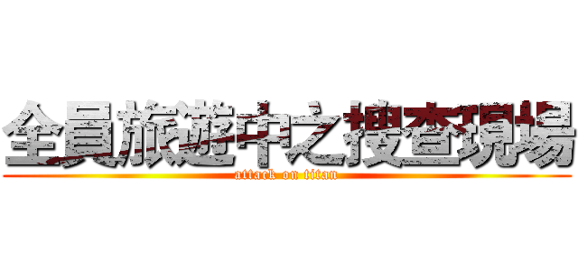 全員旅遊中之搜查現場 (attack on titan)