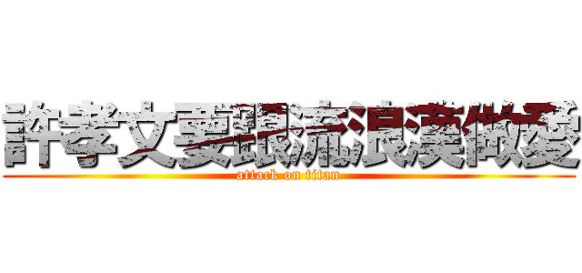 許孝文要跟流浪漢做愛 (attack on titan)
