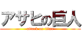 アサヒの巨人 (attack on titan)