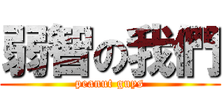 弱智の我們 (peanut guys)