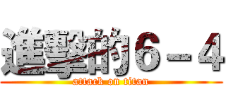 進擊的６－４ (attack on titan)