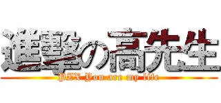 進擊の高先生 (PZX You are my life)