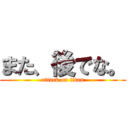 また、後でな。 (attack on titan)