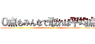 ０点もみんなで取れば平均点 (0ten is god)