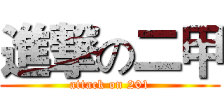 進撃の二甲 (attack on 201)