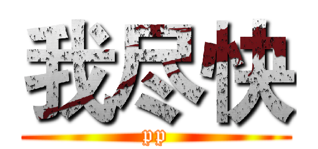 我尽快 (pp)
