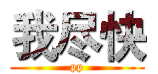 我尽快 (pp)