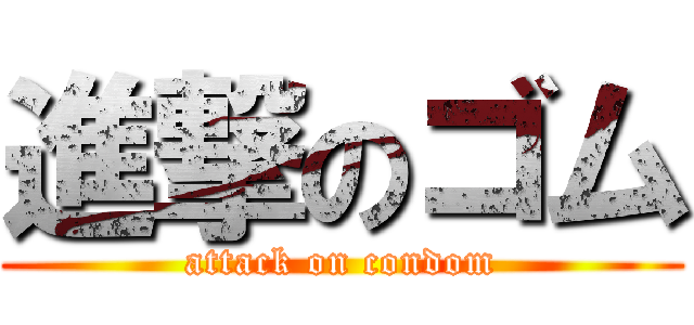 進撃のゴム (attack on condom)