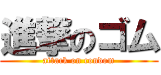 進撃のゴム (attack on condom)