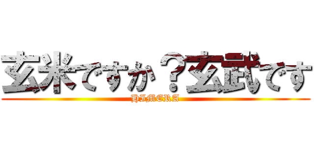 玄米ですか？玄武です (HIMERA)
