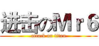 进击のＭｒ６ (attack on titan)