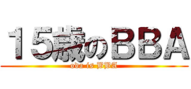 １５歳のＢＢＡ (oda is BBA)