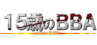 １５歳のＢＢＡ (oda is BBA)