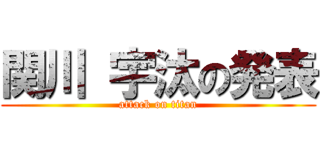 関川 宇汰の発表 (attack on titan)