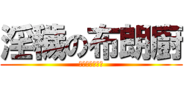 淫穢の布朗廚 (布朗舔舔豪萌喔)